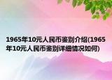 1965年10元人民幣鑒別介紹(1965年10元人民幣鑒別詳細(xì)情況如何)