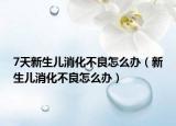 7天新生兒消化不良怎么辦（新生兒消化不良怎么辦）