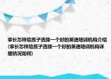 家長(zhǎng)怎樣給孩子選擇一個(gè)好的英語(yǔ)培訓(xùn)機(jī)構(gòu)介紹(家長(zhǎng)怎樣給孩子選擇一個(gè)好的英語(yǔ)培訓(xùn)機(jī)構(gòu)詳細(xì)情況如何)
