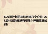 LOL源計劃的皮膚有哪幾個介紹(LOL源計劃的皮膚有哪幾個詳細情況如何)