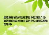 崔始源爸爸為何會(huì)在節(jié)目中見(jiàn)劉雯介紹(崔始源爸爸為何會(huì)在節(jié)目中見(jiàn)劉雯詳細(xì)情況如何)
