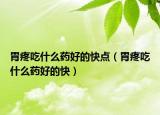 胃疼吃什么藥好的快點（胃疼吃什么藥好的快）