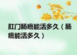 肛門腸癌能活多久（腸癌能活多久）
