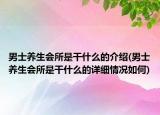 男士養(yǎng)生會所是干什么的介紹(男士養(yǎng)生會所是干什么的詳細(xì)情況如何)