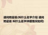 請(qǐng)問(wèn)她是誰(shuí)(叫什么名字介紹 請(qǐng)問(wèn)她是誰(shuí) 叫什么名字詳細(xì)情況如何)