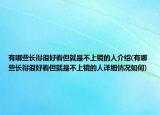 有哪些長得很好看但就是不上鏡的人介紹(有哪些長得很好看但就是不上鏡的人詳細(xì)情況如何)