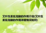 艾葉生姜鹽泡腳的作用介紹(艾葉生姜鹽泡腳的作用詳細(xì)情況如何)