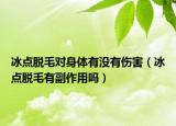 冰點(diǎn)脫毛對(duì)身體有沒有傷害（冰點(diǎn)脫毛有副作用嗎）