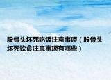 股骨頭壞死吃飯注意事項(xiàng)（股骨頭壞死飲食注意事項(xiàng)有哪些）