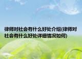 律師對(duì)社會(huì)有什么好處介紹(律師對(duì)社會(huì)有什么好處詳細(xì)情況如何)