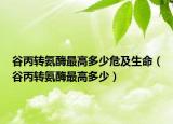 谷丙轉氨酶最高多少危及生命（谷丙轉氨酶最高多少）