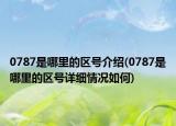 0787是哪里的區(qū)號(hào)介紹(0787是哪里的區(qū)號(hào)詳細(xì)情況如何)