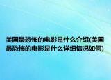 美國最恐怖的電影是什么介紹(美國最恐怖的電影是什么詳細(xì)情況如何)