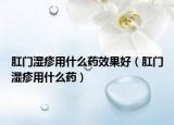 肛門濕疹用什么藥效果好（肛門濕疹用什么藥）