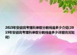 2015年安徽高考理科錄取分?jǐn)?shù)線是多少介紹(2015年安徽高考理科錄取分?jǐn)?shù)線是多少詳細(xì)情況如何)