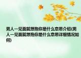男人一見面就想抱你是什么意思介紹(男人一見面就想抱你是什么意思詳細(xì)情況如何)