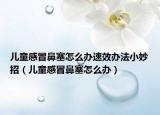 兒童感冒鼻塞怎么辦速效辦法小妙招（兒童感冒鼻塞怎么辦）