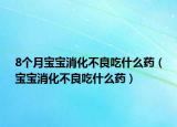 8個(gè)月寶寶消化不良吃什么藥（寶寶消化不良吃什么藥）