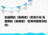 張靚穎的《我相信》(歌詞介紹 張靚穎的《我相信》 歌詞詳細(xì)情況如何)