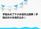 手指頭長(zhǎng)了個(gè)小水泡怎么回事（手指頭長(zhǎng)小水泡怎么辦）