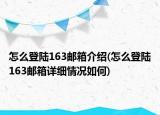 怎么登陸163郵箱介紹(怎么登陸163郵箱詳細(xì)情況如何)
