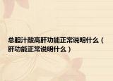 總膽汁酸高肝功能正常說(shuō)明什么（肝功能正常說(shuō)明什么）