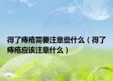 得了痔瘡需要注意些什么（得了痔瘡應(yīng)該注意什么）