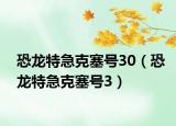恐龍?zhí)丶笨巳?hào)30（恐龍?zhí)丶笨巳?hào)3）