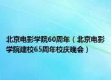 北京電影學(xué)院60周年（北京電影學(xué)院建校65周年校慶晚會）