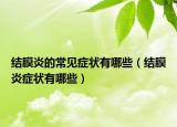 結(jié)膜炎的常見癥狀有哪些（結(jié)膜炎癥狀有哪些）