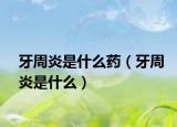牙周炎是什么藥（牙周炎是什么）