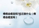 痔瘡會(huì)癌變嗎?應(yīng)注意什么（痔瘡會(huì)癌變嗎）