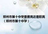 鄭州市第十中學(xué)是普高還是職高（鄭州市第十中學(xué)）
