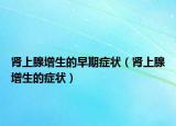 腎上腺增生的早期癥狀（腎上腺增生的癥狀）