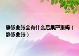 靜脈曲張會有什么后果嚴(yán)重嗎（靜脈曲張）