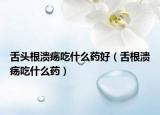 舌頭根潰瘍吃什么藥好（舌根潰瘍吃什么藥）