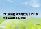 乙肝疫苗有多久有效期（乙肝疫苗有效期有多長(zhǎng)時(shí)間）