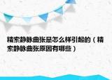 精索靜脈曲張是怎么樣引起的（精索靜脈曲張原因有哪些）