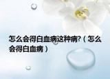 怎么會得白血病這種病?（怎么會得白血?。? /></span></a>
                        <h2><a href=