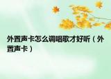 外置聲卡怎么調(diào)唱歌才好聽(tīng)（外置聲卡）