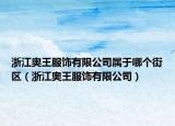 浙江奧王服飾有限公司屬于哪個(gè)街區(qū)（浙江奧王服飾有限公司）