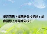 華育國(guó)際上海網(wǎng)路分校招聘（華育國(guó)際上海網(wǎng)路分校）