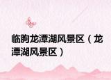 臨朐龍?zhí)逗L(fēng)景區(qū)（龍?zhí)逗L(fēng)景區(qū)）