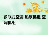多聯(lián)式空調(diào) 熱泵機(jī)組 空調(diào)機(jī)組