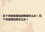 五個月的寶寶拉的稀便怎么辦（五個月寶寶拉稀怎么辦）