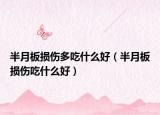 半月板損傷多吃什么好（半月板損傷吃什么好）