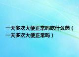 一天多次大便正常嗎吃什么藥（一天多次大便正常嗎）
