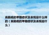直腸癌的早期癥狀及表現(xiàn)是什么樣的（直腸癌的早期癥狀及表現(xiàn)是什么）