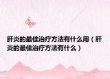 肝炎的最佳治療方法有什么用（肝炎的最佳治療方法有什么）