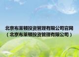 北京布萊頓投資管理有限公司官網(wǎng)（北京布萊頓投資管理有限公司）